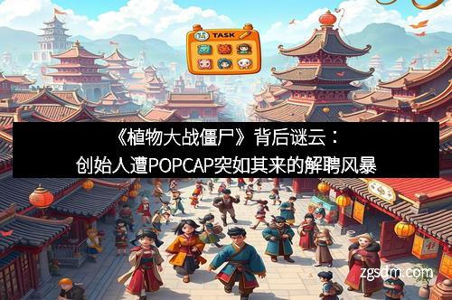 《植物大战僵尸》背后谜云：创始人遭POPCAP突如其来的解聘风暴