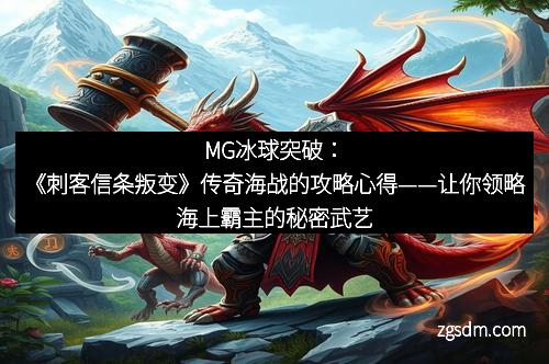 MG冰球突破：《刺客信条叛变》传奇海战的攻略心得——让你领略海上霸主的秘密武艺