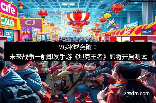 MG冰球突破：未来战争一触即发手游《坦克王者》即将开启测试