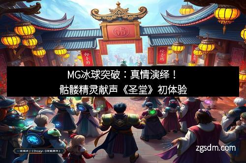 MG冰球突破：真情演绎！骷髅精灵献声《圣堂》初体验